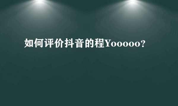 如何评价抖音的程Yooooo?
