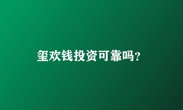 玺欢钱投资可靠吗？