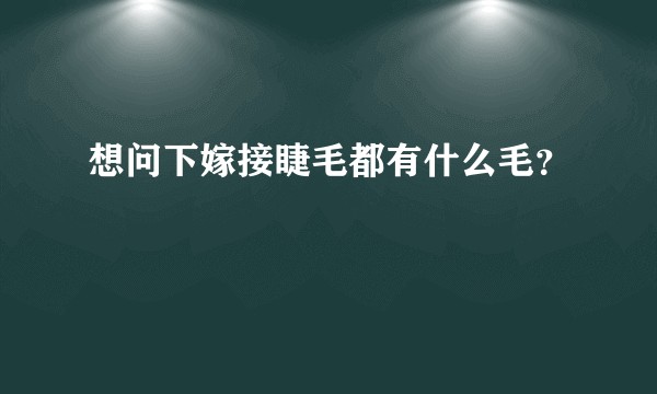 想问下嫁接睫毛都有什么毛？