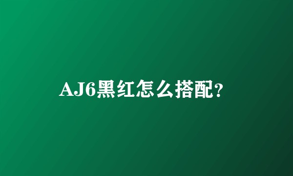 AJ6黑红怎么搭配？