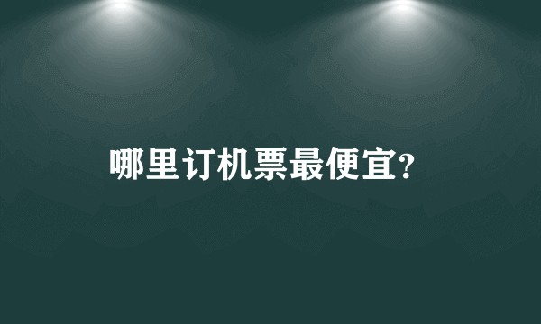 哪里订机票最便宜？