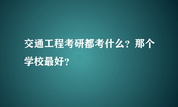 交通工程考研都考什么？那个学校最好？