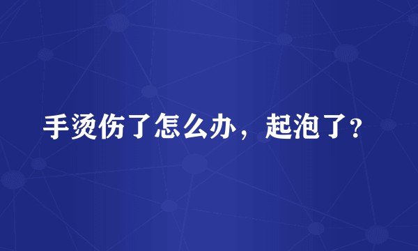 手烫伤了怎么办,起泡了?