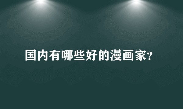 国内有哪些好的漫画家？