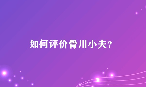 如何评价骨川小夫？