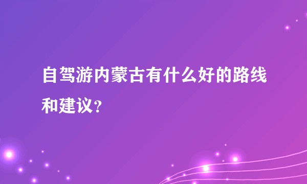 自驾游内蒙古有什么好的路线和建议？