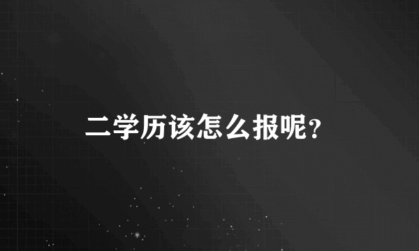 二学历该怎么报呢？