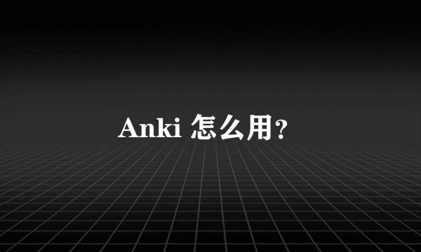 Anki 怎么用?