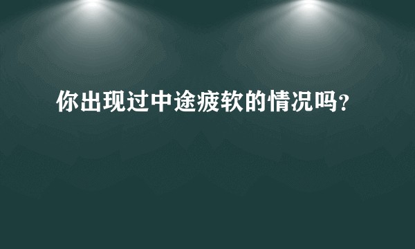 你出现过中途疲软的情况吗？