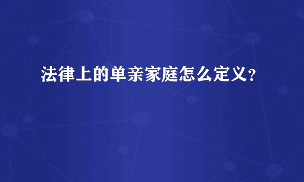 法律上的单亲家庭怎么定义？