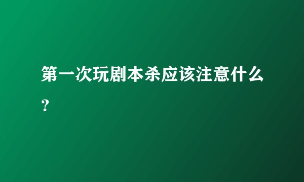 第一次玩剧本杀应该注意什么？