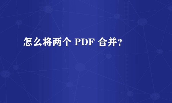 怎么将两个 PDF 合并？