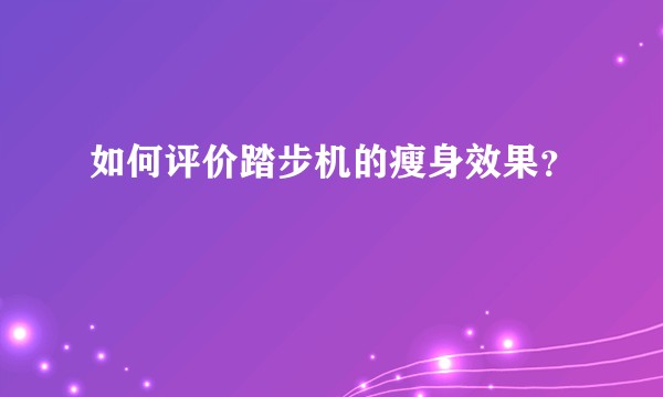 如何评价踏步机的瘦身效果？