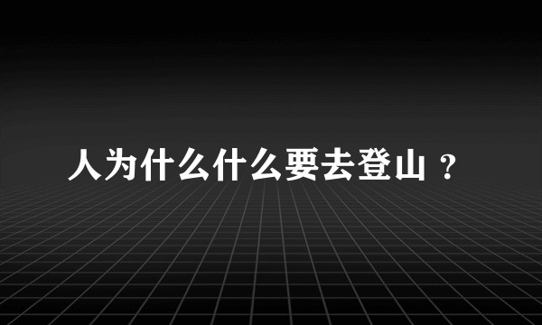 人为什么什么要去登山 ？
