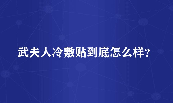 武夫人冷敷贴到底怎么样?