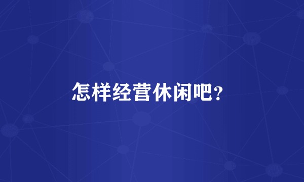 怎样经营休闲吧？