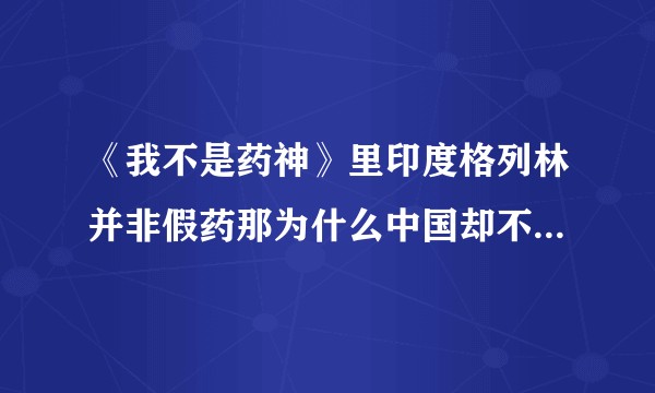 《我不是药神》里印度格列林并非假药那为什么中国却不允许贩卖？