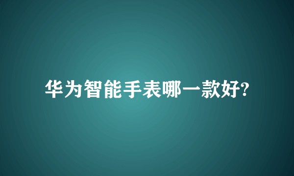华为智能手表哪一款好?