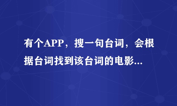 有个APP，搜一句台词，会根据台词找到该台词的电影片段，那个APP叫什么来着？