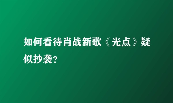 如何看待肖战新歌《光点》疑似抄袭？