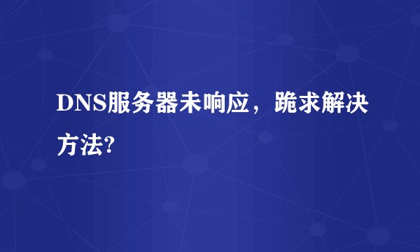 DNS服务器未响应，跪求解决方法?