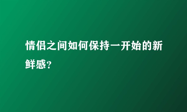 情侣之间如何保持一开始的新鲜感？