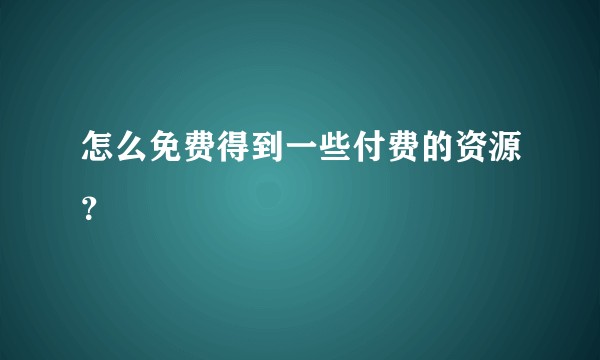 怎么免费得到一些付费的资源？