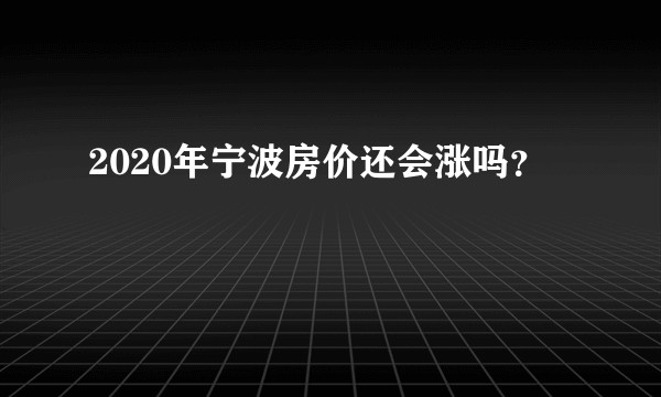 2020年宁波房价还会涨吗?