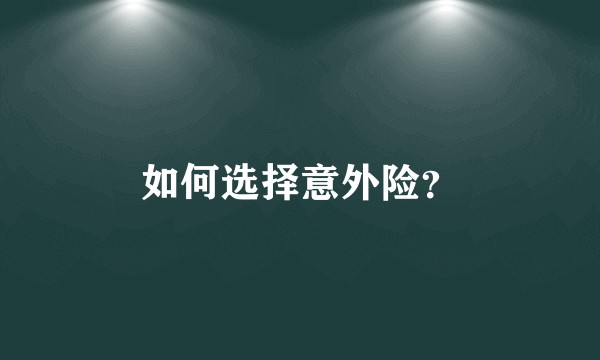 如何选择意外险？