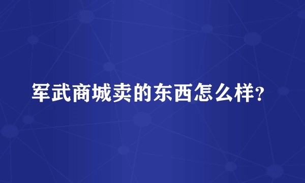 军武商城卖的东西怎么样？
