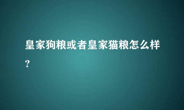 皇家狗粮或者皇家猫粮怎么样？