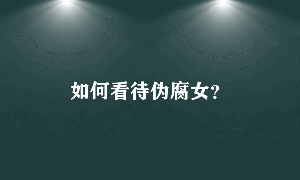 如何看待伪腐女？