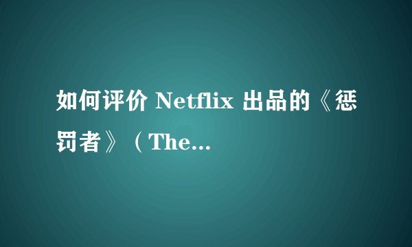 如何评价 Netflix 出品的《惩罚者》（The Punisher）？