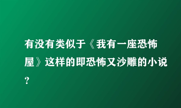 有没有类似于《我有一座恐怖屋》这样的即恐怖又沙雕的小说？