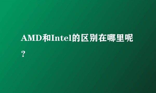 AMD和Intel的区别在哪里呢?