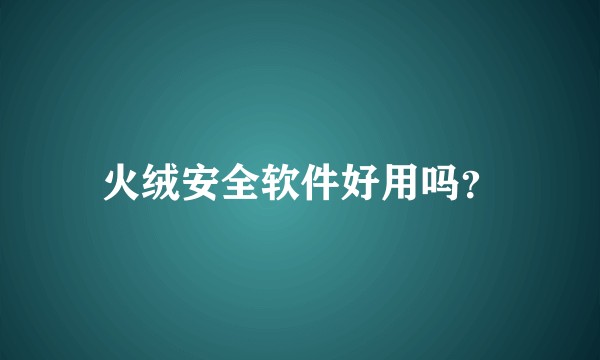 火绒安全软件好用吗？