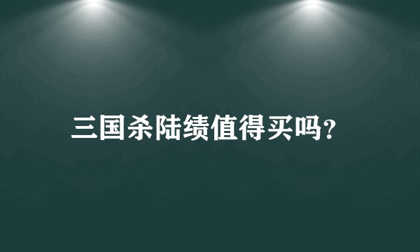 三国杀陆绩值得买吗？