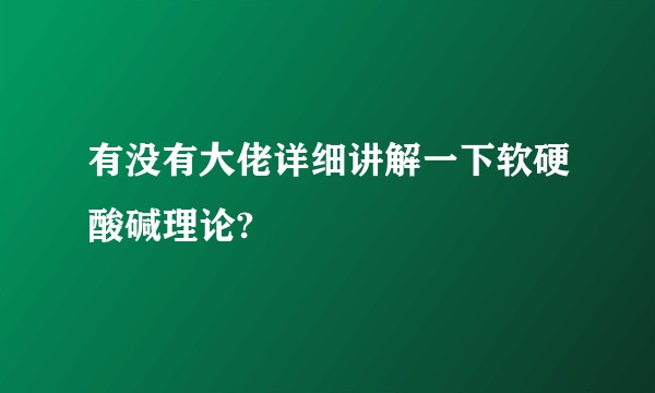 有没有大佬详细讲解一下软硬酸碱理论?
