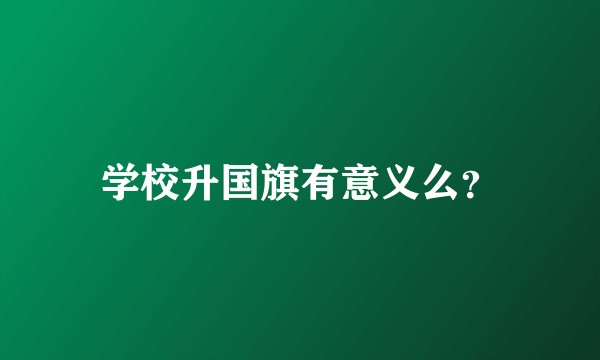 学校升国旗有意义么？