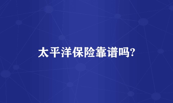 太平洋保险靠谱吗?