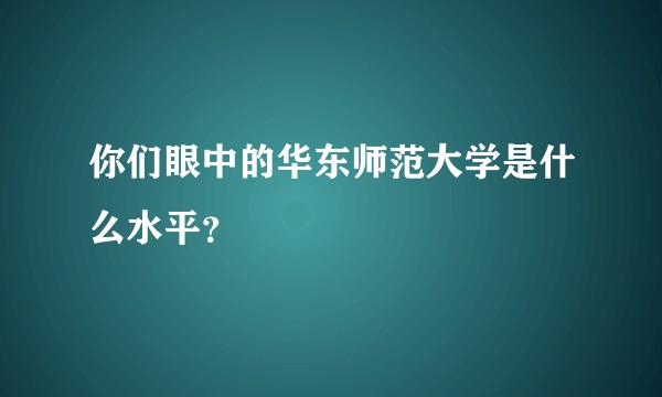 你们眼中的华东师范大学是什么水平?