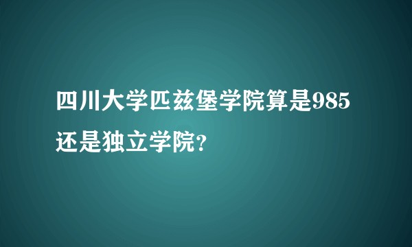四川大学匹兹堡学院算是985还是独立学院？