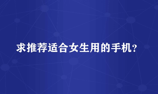 求推荐适合女生用的手机？