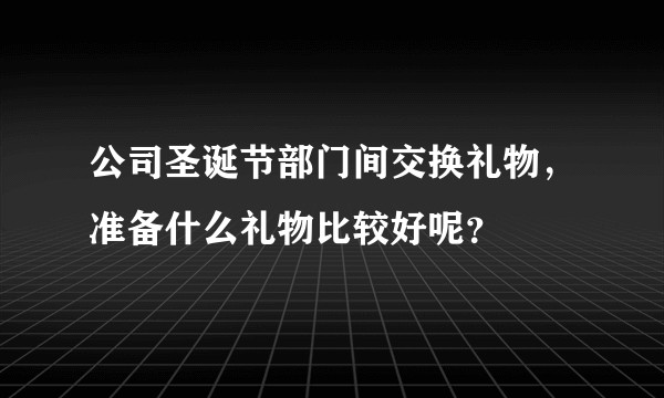 公司圣诞节部门间交换礼物,准备什么礼物比较好呢?