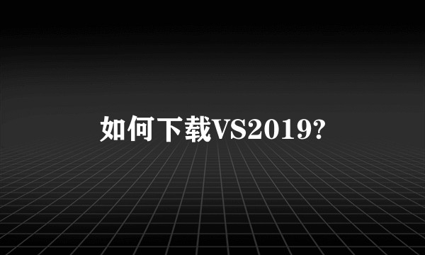 如何下载VS2019?