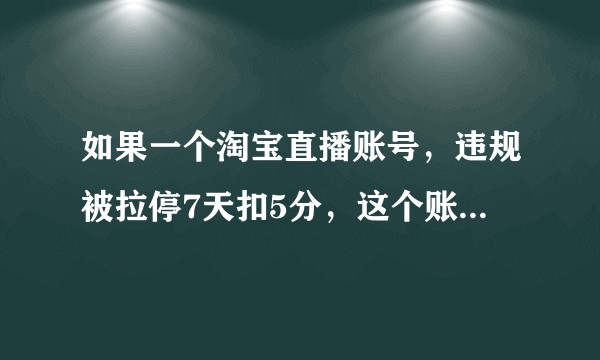 如果一个淘宝直播账号，违规被拉停7天扣5分，这个账号之后还能直播吗？