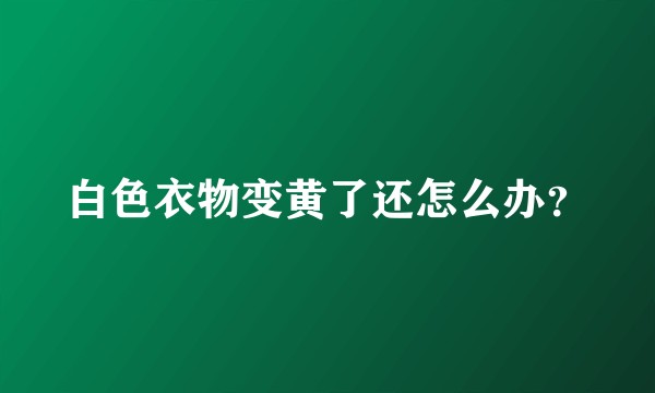 白色衣物变黄了还怎么办？