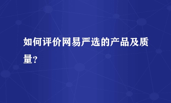 如何评价网易严选的产品及质量？