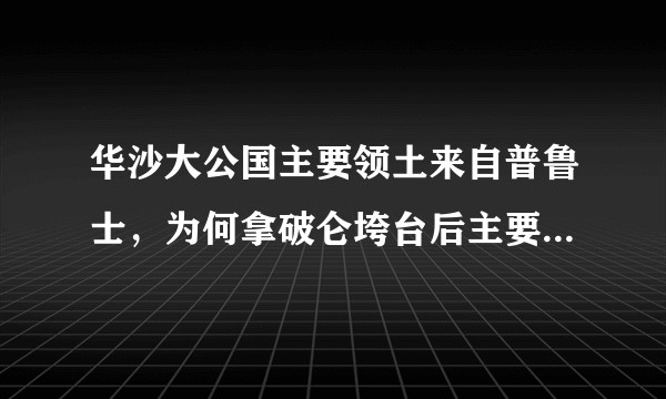 华沙大公国主要领土来自普鲁士，为何拿破仑垮台后主要并入了俄国？