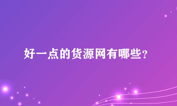 好一点的货源网有哪些？